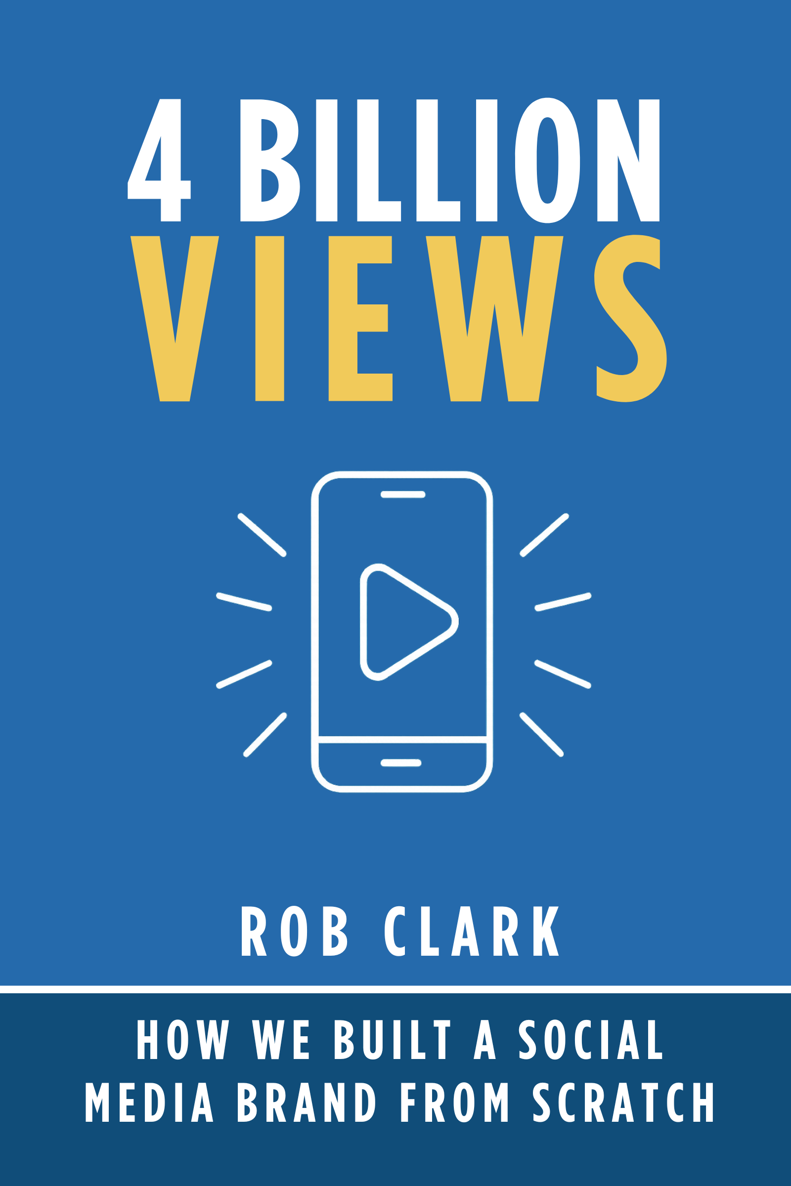 4 Billion Views: How We Built a Social Media Brand from Scratch by Rob Clark